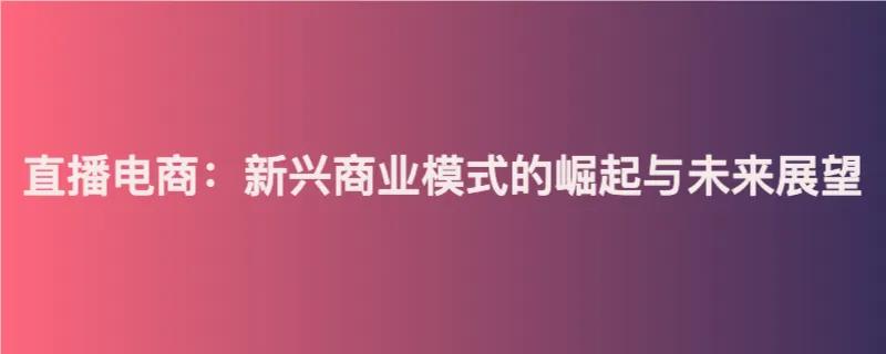 直播电商：新兴商业模式的崛起与未来展望