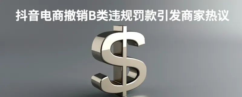 抖音电商撤销b类违规罚款引发商家热议