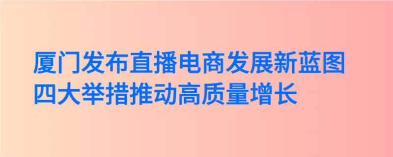 厦门发布直播电商发展新蓝图：四大举措推动高质量增长