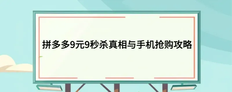 拼多多9元9秒杀真相与手机抢购攻略