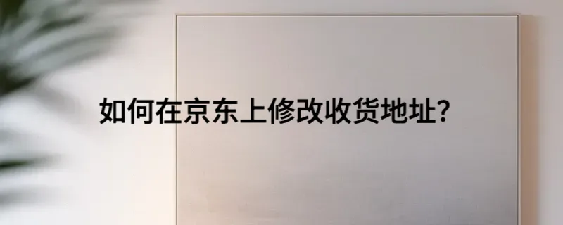 如何在京东上修改收货地址？