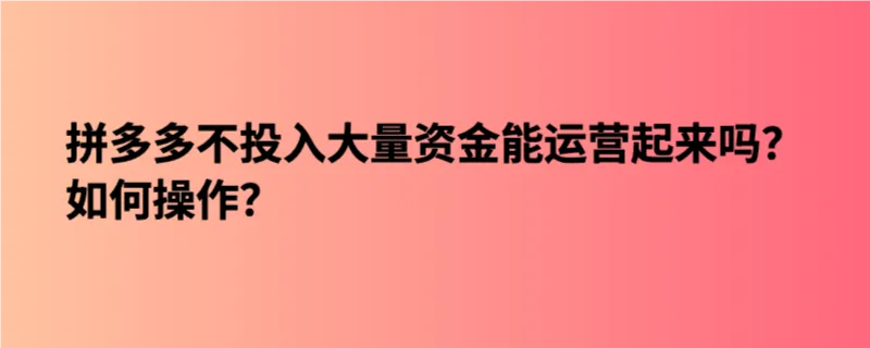 拼多多不投入大量资金能运营起来吗？如何操作？