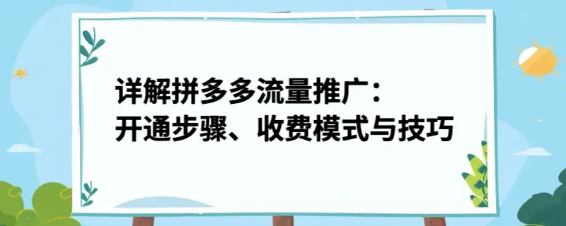 详解拼多多流量推广：开通步骤、收费模式与技巧