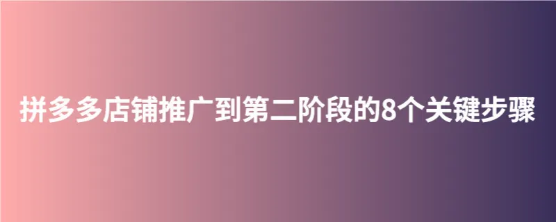 拼多多店铺推广到第二阶段的8个关键步骤