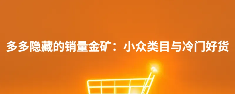 多多隐藏的销量金矿：小众类目与冷门好货